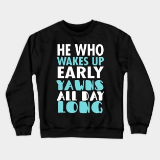 He Who Wakes Up Early Yawns All Day Long Crewneck Sweatshirt